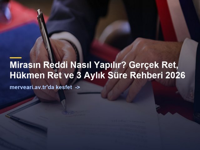 Mirasın Reddi Nasıl Yapılır? Gerçek Ret, Hükmen Ret ve 3 Aylık Süre Rehberi 2026 — merveari.av.tr