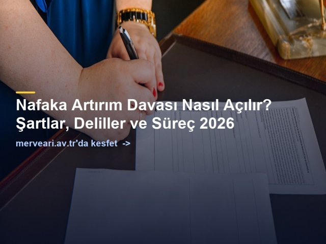 Nafaka Artırım Davası Nasıl Açılır? Şartlar, Deliller ve Süreç 2026 — merveari.av.tr