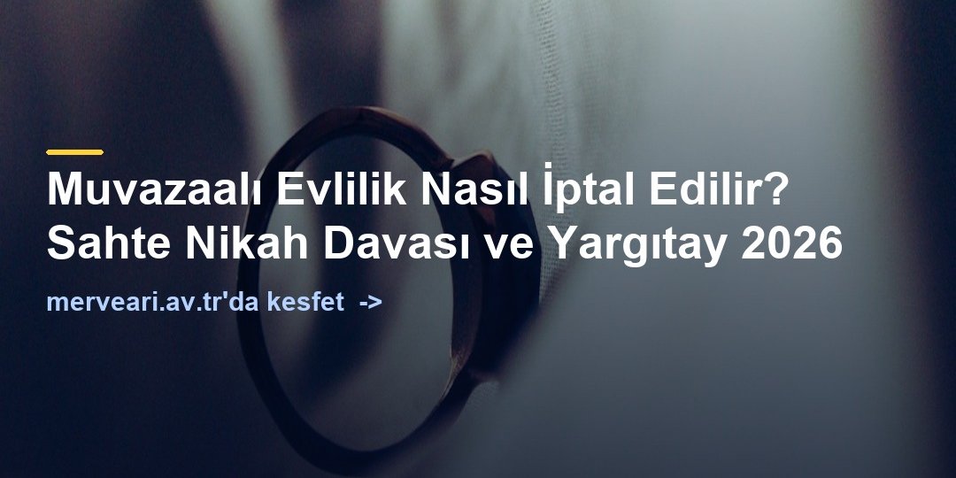 Muvazaalı Evlilik Nasıl İptal Edilir? Sahte Nikah Davası ve Yargıtay 2026 — merveari.av.tr