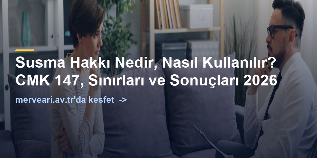 Susma Hakkı Nedir, Nasıl Kullanılır? CMK 147, Sınırları ve Sonuçları 2026 — merveari.av.tr